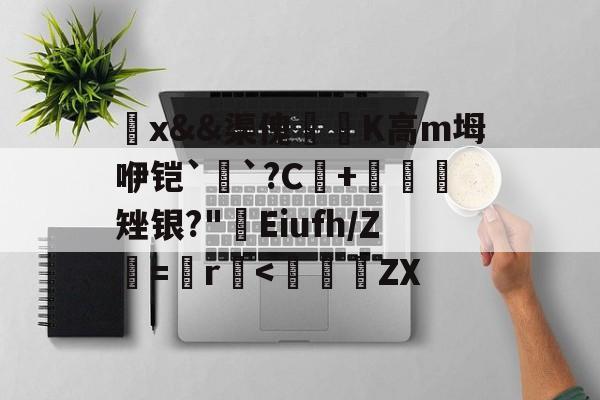 觷x&&渠傀鵟洖K高m坶咿铠`銓`?C+鷃矬银?